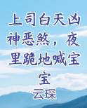 上司白天凶神恶煞，夜里跪地喊宝宝