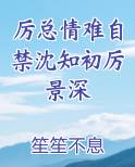 厉总情难自禁沈知初厉景深