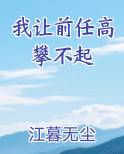 我让前任高攀不起gl江暮无尘免费阅读百度云