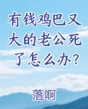 有钱鸡巴又大的老公死了怎么办？排行榜