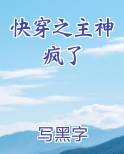 快穿之主神疯了免费阅读笔趣阁