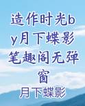 造作时光by月下蝶影笔趣阁无弹窗