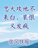 忠犬攻他不表白，装恨又发疯