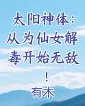 太阳神体：从为仙女解毒开始无敌！